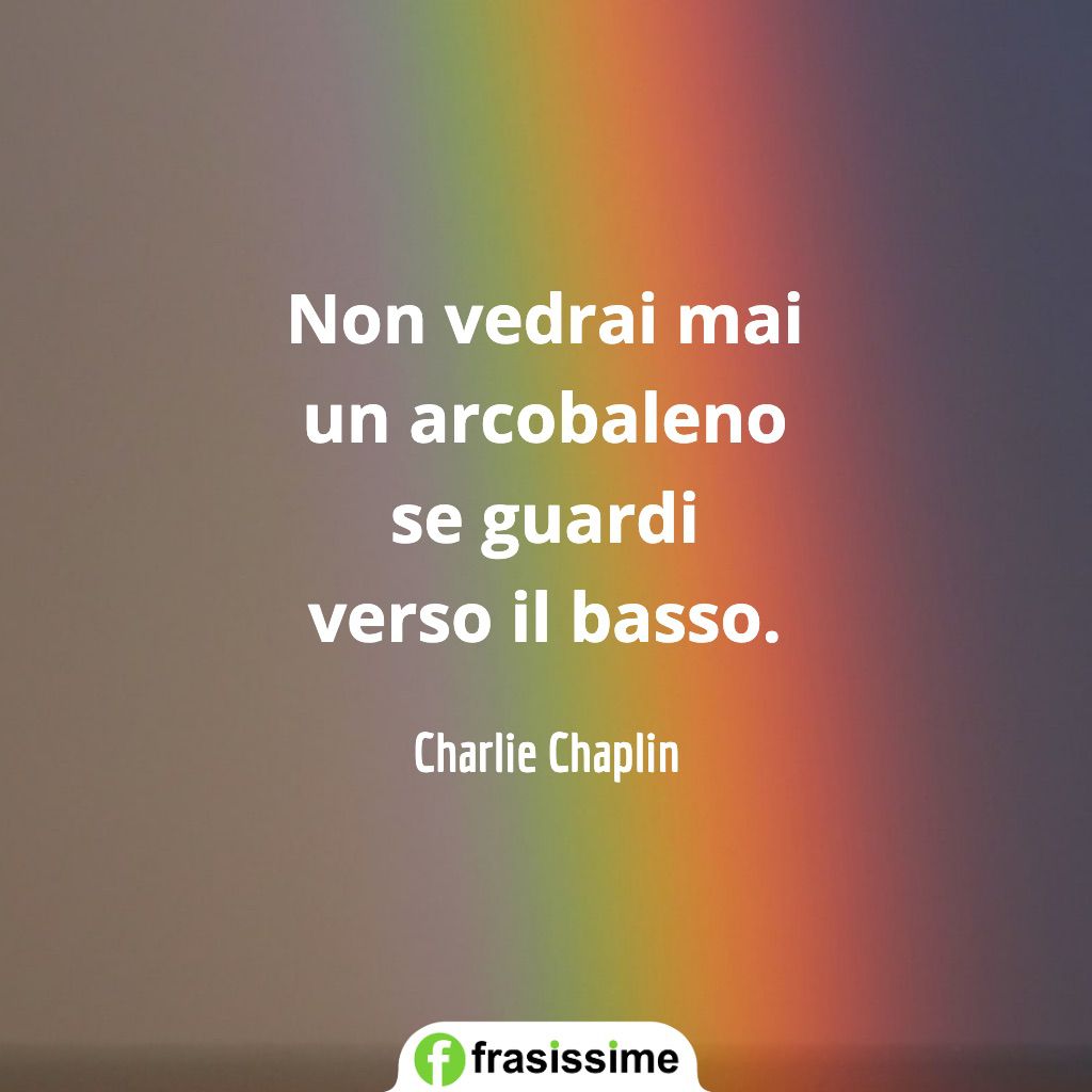 frasi ottimismo vedrai arcobaleno guardi basso chaplin