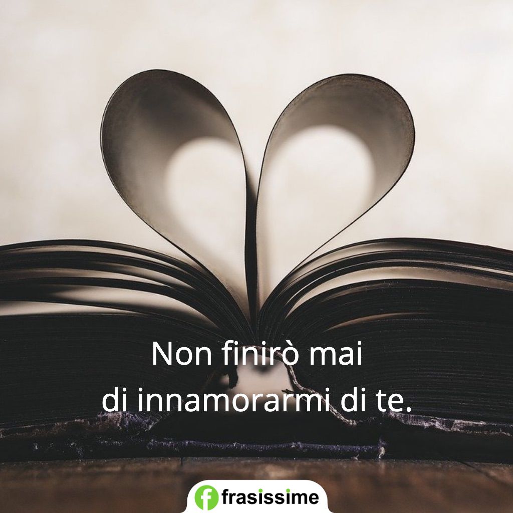 frasi per dire ti amo non finiro innamorarmi te