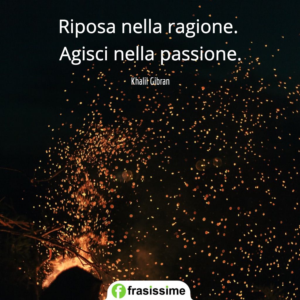 frasi passioni riposa nella ragione agisci gibran